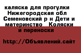 каляска для прогулки - Нижегородская обл., Семеновский р-н Дети и материнство » Коляски и переноски   